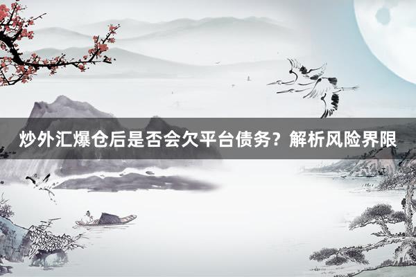 炒外汇爆仓后是否会欠平台债务？解析风险界限