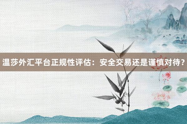 温莎外汇平台正规性评估：安全交易还是谨慎对待？
