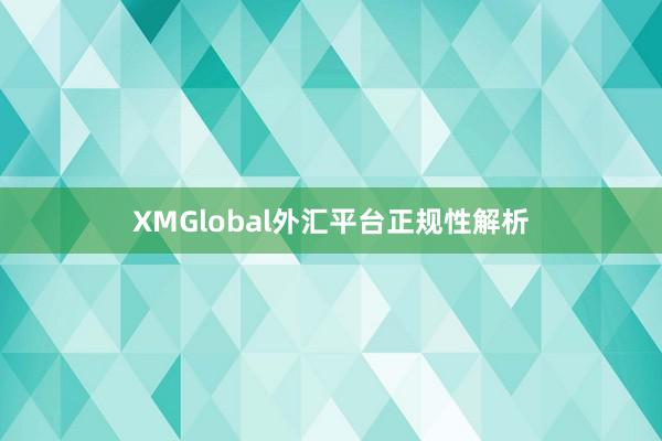 XMGlobal外汇平台正规性解析
