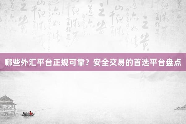 哪些外汇平台正规可靠？安全交易的首选平台盘点