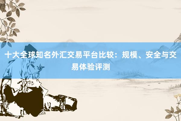 十大全球知名外汇交易平台比较：规模、安全与交易体验评测