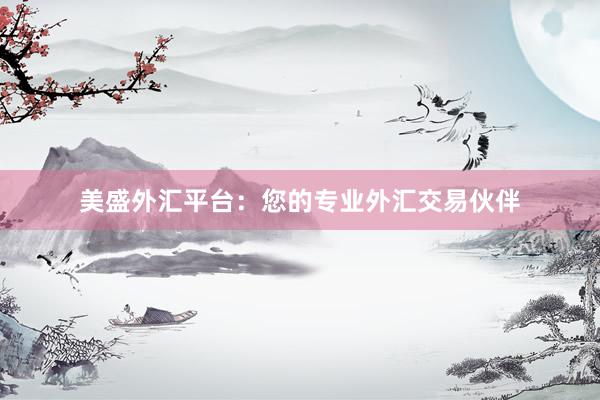 美盛外汇平台：您的专业外汇交易伙伴