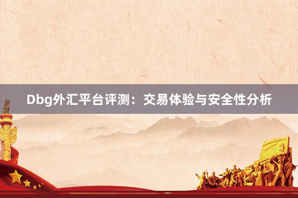 Dbg外汇平台评测：交易体验与安全性分析