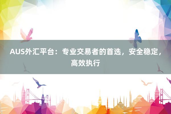 AUS外汇平台：专业交易者的首选，安全稳定，高效执行