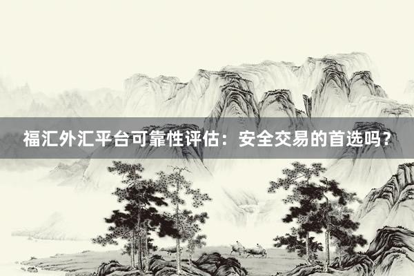 福汇外汇平台可靠性评估：安全交易的首选吗？