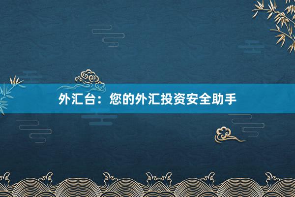 外汇台：您的外汇投资安全助手