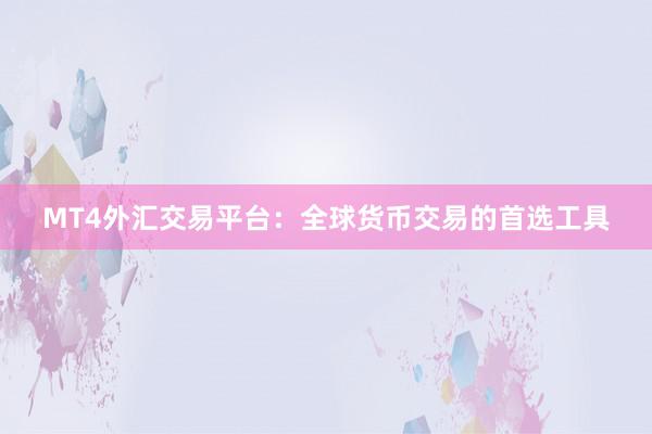 MT4外汇交易平台：全球货币交易的首选工具