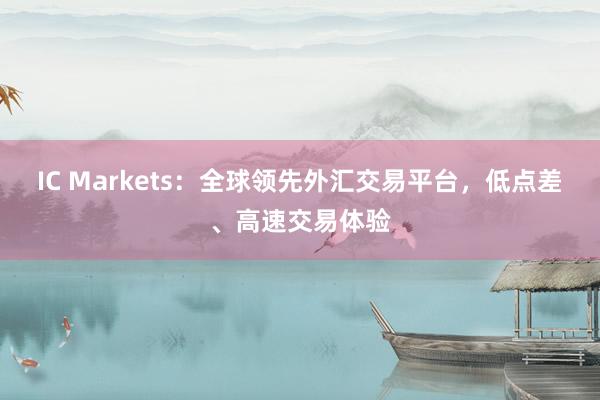IC Markets：全球领先外汇交易平台，低点差、高速交易体验