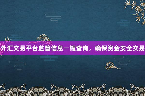 外汇交易平台监管信息一键查询，确保资金安全交易