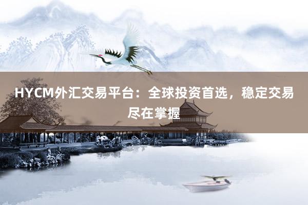 HYCM外汇交易平台：全球投资首选，稳定交易尽在掌握