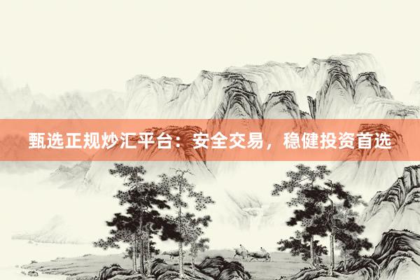 甄选正规炒汇平台：安全交易，稳健投资首选
