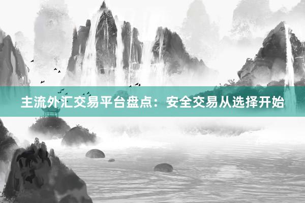 主流外汇交易平台盘点：安全交易从选择开始
