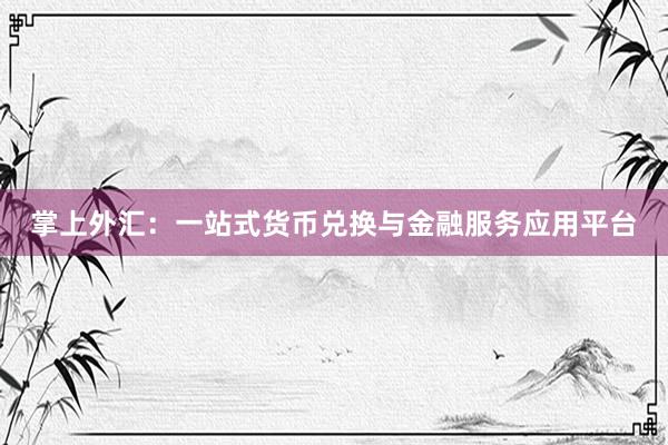 掌上外汇：一站式货币兑换与金融服务应用平台