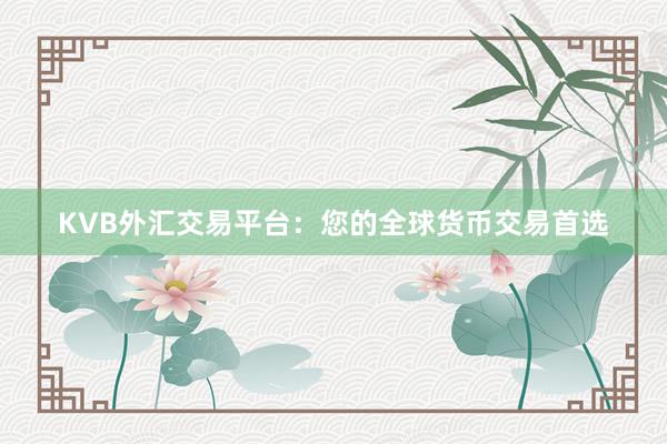 KVB外汇交易平台：您的全球货币交易首选