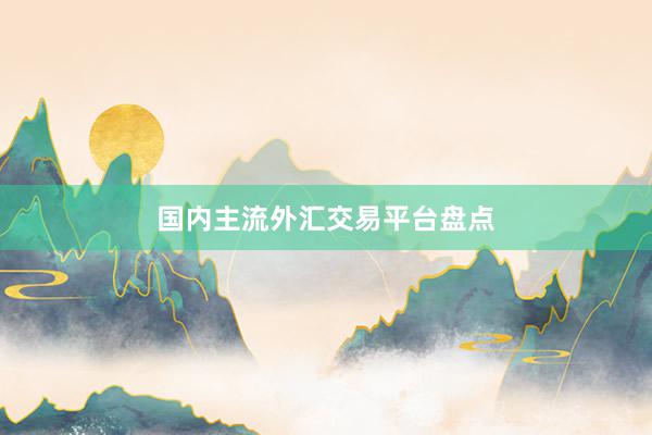 国内主流外汇交易平台盘点