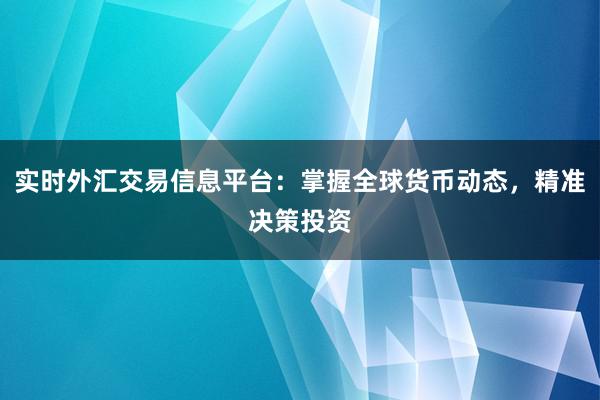 实时外汇交易信息平台：掌握全球货币动态，精准决策投资